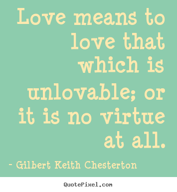 Love quotes - Love means to love that which is unlovable; or it is no virtue at..