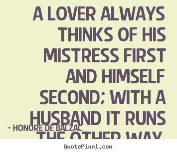 Quotes about love - A lover always thinks of his mistress first..