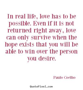 In real life, love has to be possible. even if it is not returned.. Paulo Coelho  top love quote