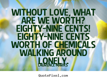 Love quotes - Without love, what are we worth?  eighty-nine cents! ..