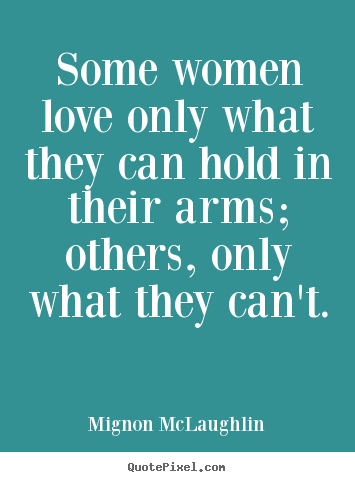 Mignon McLaughlin picture quotes - Some women love only what they can hold.. - Love quotes