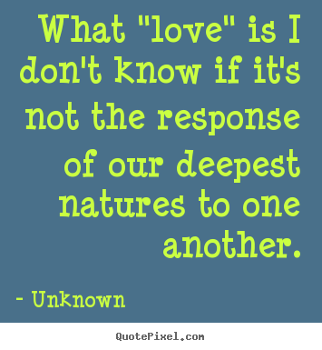 Quotes about love - What "love" is i don't know if it's not the response of our deepest..