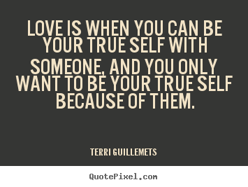 Love quotes - Love is when you can be your true self with someone, and..