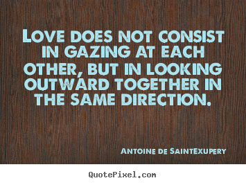 Love quote - Love does not consist in gazing at each other,..