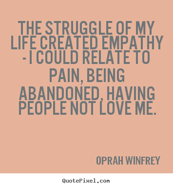 Design your own picture quotes about love - The struggle of my life created empathy - i..
