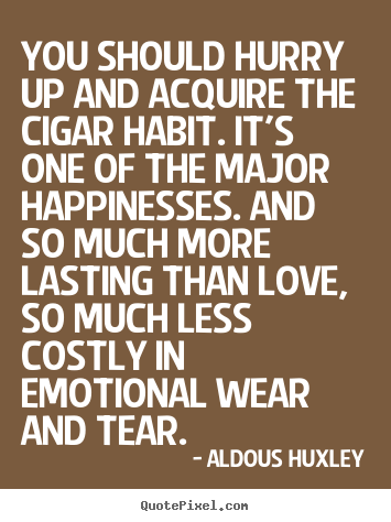 Aldous Huxley poster quotes - You should hurry up and acquire the cigar habit. it's one of.. - Love quotes