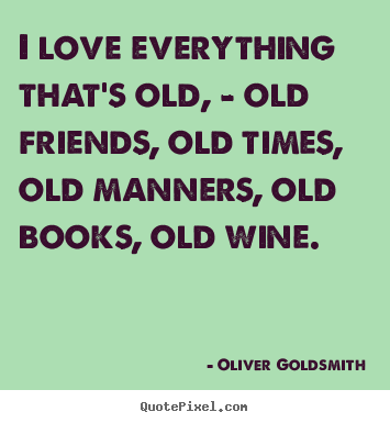 Create your own picture quotes about love - I love everything that's old, - old friends, old..