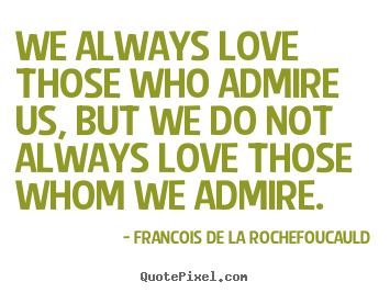 Francois De La Rochefoucauld picture quotes - We always love those who admire us, but we do not always love those whom.. - Love quotes