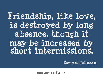 Quote about love - Friendship, like love, is destroyed by long absence, though it may be..