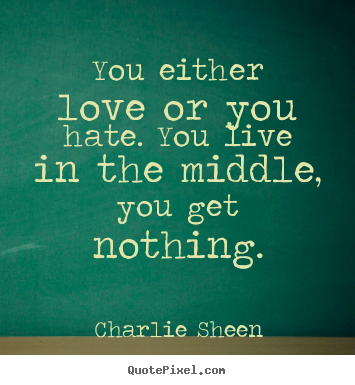 Quote about love - You either love or you hate. you live in..