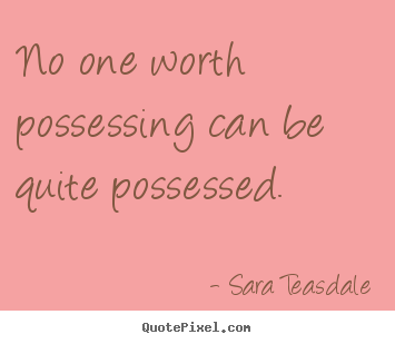 Quote about love - No one worth possessing can be quite possessed.