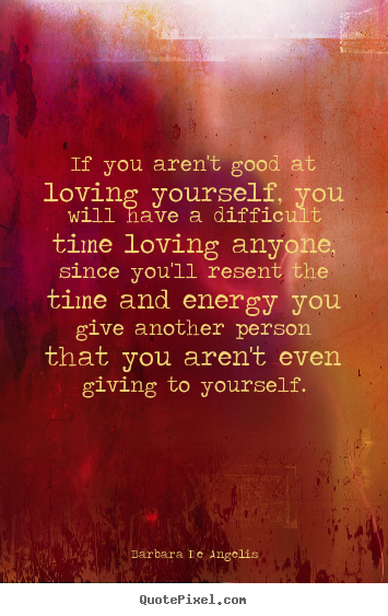 If you aren't good at loving yourself, you will have a.. Barbara De Angelis popular love quotes