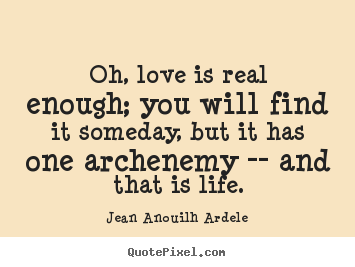 Design custom picture quotes about love - Oh, love is real enough; you will find it someday, but it has one..