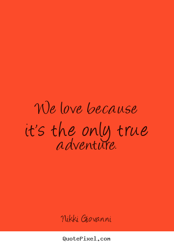 Quote about love - We love because it's the only true adventure.