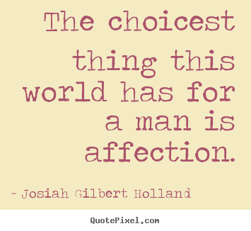 Design your own picture quotes about love - The choicest thing this world has for a man is affection.