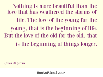 Nothing is more beautiful than the love that has weathered the storms.. Jerome K. Jerome top love quotes