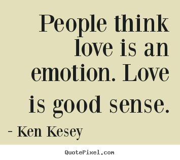 Love quote - People think love is an emotion. love is good sense.