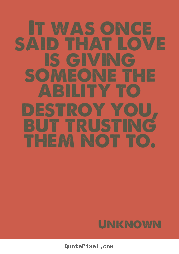 It was once said that love is giving someone the ability to.. Unknown good love quotes