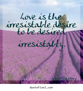 Love is the irresistable desire to be desired irresistably. Louis Ginzberg greatest love quotes