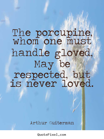 Quotes about love - The porcupine, whom one must handle gloved, may be respected,..