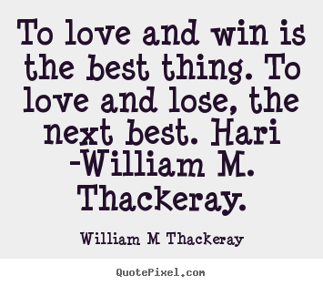 To love and win is the best thing. to love and lose,.. William M Thackeray best love quotes
