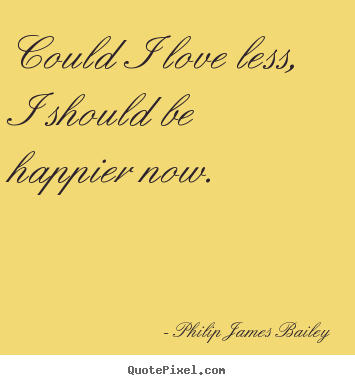 Love quotes - Could i love less, i should be happier now.