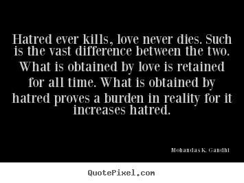 Mohandas K. Gandhi picture quote - Hatred ever kills, love never dies. such is the vast difference.. - Love quotes