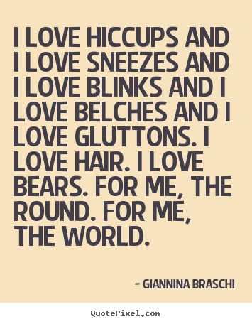 Love quotes - I love hiccups and i love sneezes and i love blinks and i love belches..