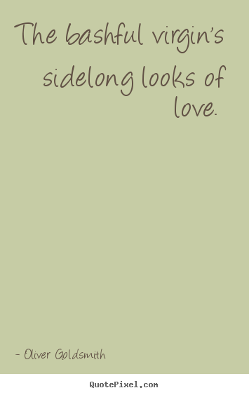 Quotes about love - The bashful virgin's sidelong looks of love.