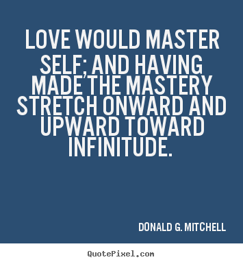 Diy photo quotes about love - Love would master self; and having made the mastery stretch..