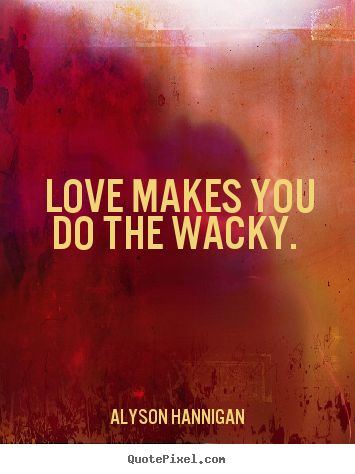 Create picture quote about love - Love makes you do the wacky.