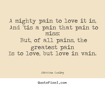 Design your own photo quote about love - A mighty pain to love it is, and 'tis a pain that pain..