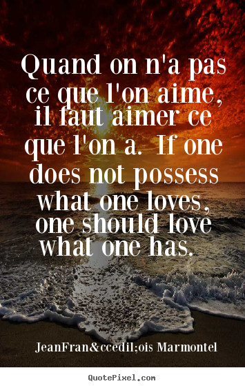 Quote about love - Quand on n'a pas ce que l'on aime, il faut aimer ce que l'on a. if..