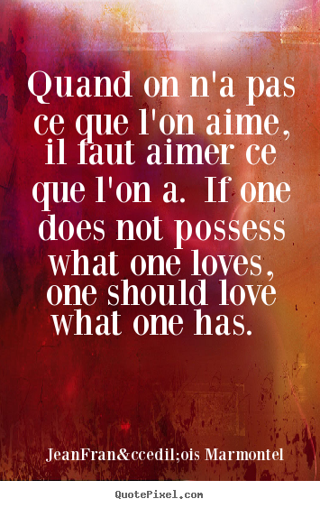 How to design picture quotes about love - Quand on n'a pas ce que l'on aime, il faut aimer ce que l'on..