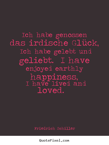 Friedrich Schiller picture quotes - Ich habe genossen das irdische glück, ich habe gelebt.. - Love quotes