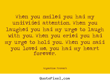 Argentine Proverb picture quotes - When you smiled you had my undivided attention. when you.. - Love quotes