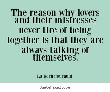 Diy poster quote about love - The reason why lovers and their mistresses never tire of being together..