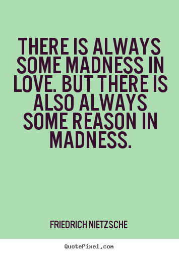 Quote about love - There is always some madness in love. but there is also always..