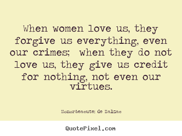 Love quote - When women love us, they forgive us everything, even our crimes; when..