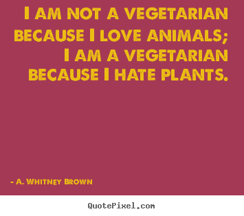 How to make picture quotes about love - I am not a vegetarian because i love animals; i am a vegetarian..