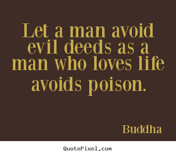Love quote - Let a man avoid evil deeds as a man who loves life avoids..