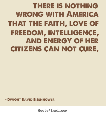 Dwight David Eisenhower picture quotes - There is nothing wrong with america that the faith,.. - Love quote