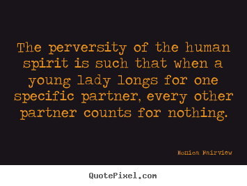 The perversity of the human spirit is such that.. Monica Fairview  love quote