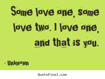 How to design photo quotes about love - Some love one, some love two. i love one, and that is you.