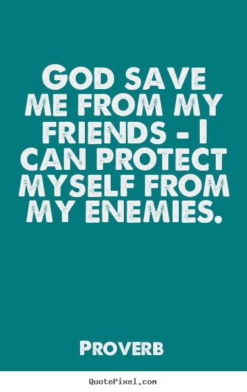 Quotes about love - God save me from my friends - i can protect..