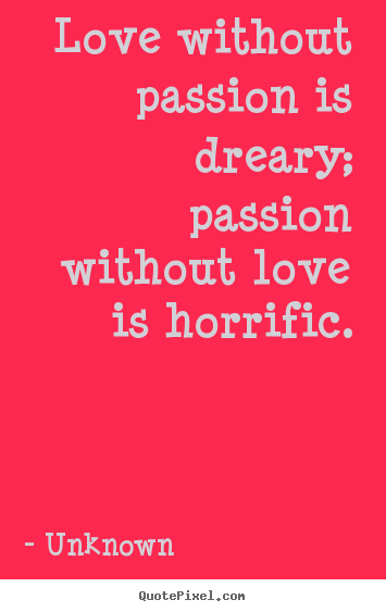 Love quote - Love without passion is dreary; passion without..