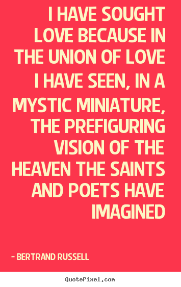 Quote about love - I have sought love because in the union of love i have seen,..