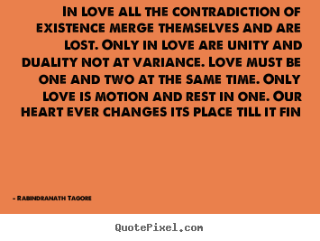 Quotes about love - In love all the contradiction of existence merge themselves and..