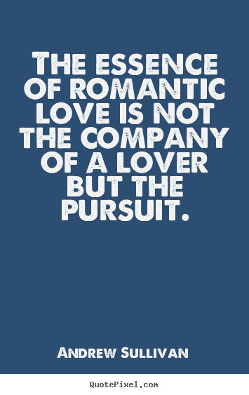 Quotes about love - The essence of romantic love is not the company..