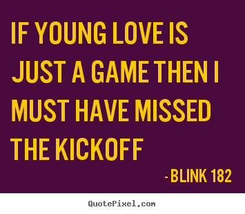 If young love is just a game then i must have.. Blink 182 popular love quotes